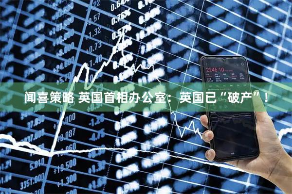 闻喜策略 英国首相办公室：英国已“破产”！