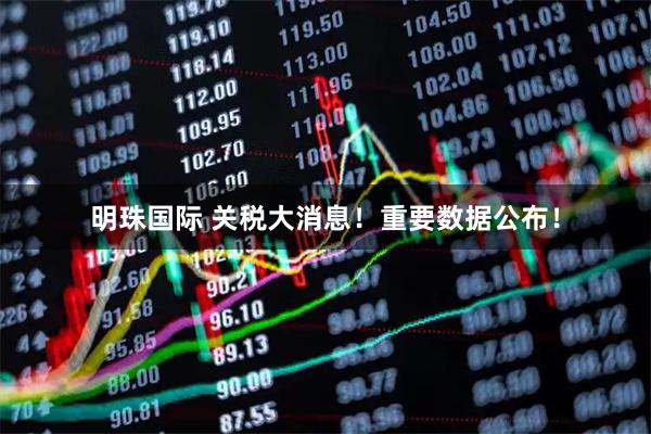 明珠国际 关税大消息！重要数据公布！