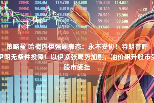 策略盈 哈梅内伊强硬表态：永不妥协！特朗普呼吁伊朗无条件投降！以伊紧张局势加剧，油价飙升股市受挫
