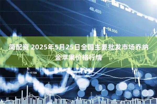 简配资 2025年5月25日全国主要批发市场乔纳金苹果价格行情