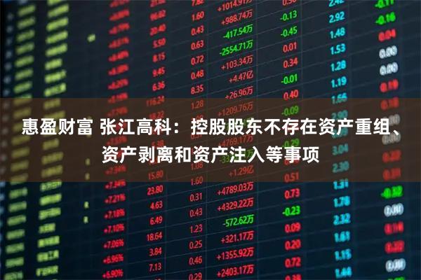 惠盈财富 张江高科：控股股东不存在资产重组、资产剥离和资产注入等事项