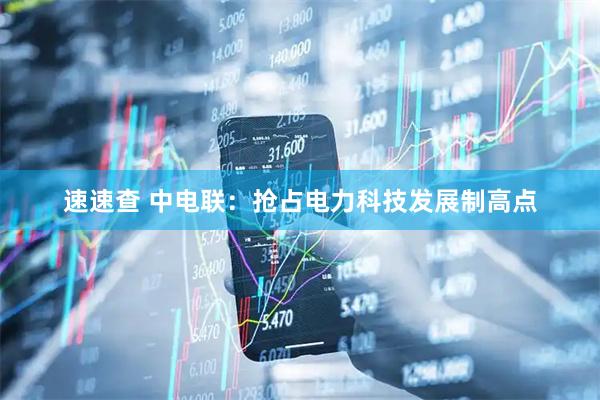速速查 中电联：抢占电力科技发展制高点