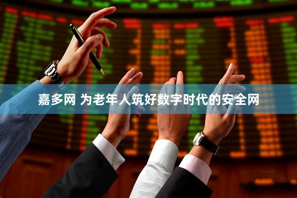 嘉多网 为老年人筑好数字时代的安全网