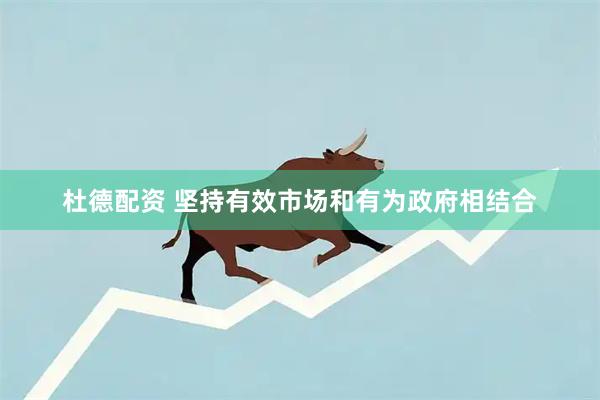 杜德配资 坚持有效市场和有为政府相结合