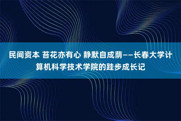 民间资本 苔花亦有心 静默自成荫——长春大学计算机科学技术学院的跬步成长记