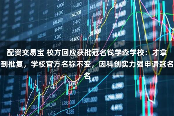 配资交易宝 校方回应获批冠名钱学森学校：才拿到批复，学校官方名称不变，因科创实力强申请冠名