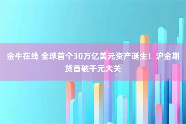 金牛在线 全球首个30万亿美元资产诞生！沪金期货首破千元大关