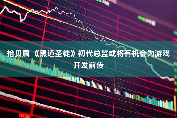 拾贝赢 《黑道圣徒》初代总监或将有机会为游戏开发前传