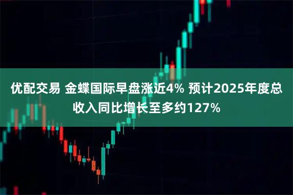 优配交易 金蝶国际早盘涨近4% 预计2025年度总收入同比增长至多约127%