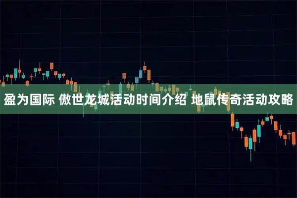 盈为国际 傲世龙城活动时间介绍 地鼠传奇活动攻略