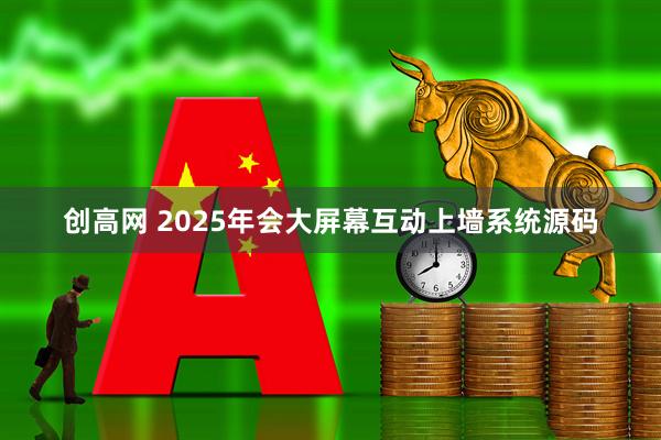 创高网 2025年会大屏幕互动上墙系统源码