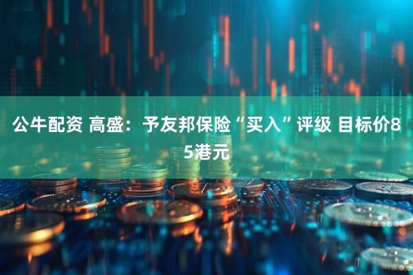 公牛配资 高盛：予友邦保险“买入”评级 目标价85港元
