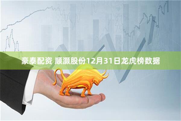 豪泰配资 顺灏股份12月31日龙虎榜数据