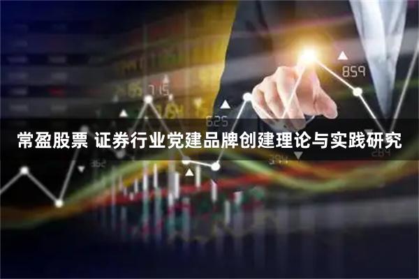 常盈股票 证券行业党建品牌创建理论与实践研究