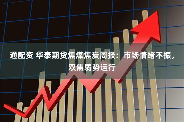 通配资 华泰期货焦煤焦炭周报：市场情绪不振，双焦弱势运行