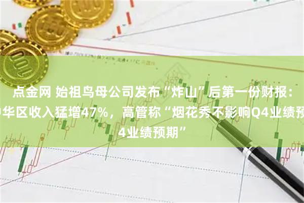 点金网 始祖鸟母公司发布“炸山”后第一份财报：大中华区收入猛增47%，高管称“烟花秀不影响Q4业绩预期”